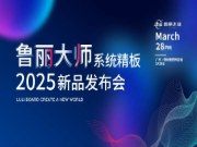 新品发布丨鲁丽木业将于3月28日发布大师系列系统精板 全产业链布局再添绿色新篇
