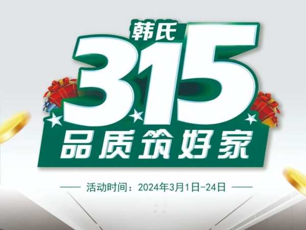 韩氏315 品质筑好家丨多重钜惠，多项好礼，抢购进行时！