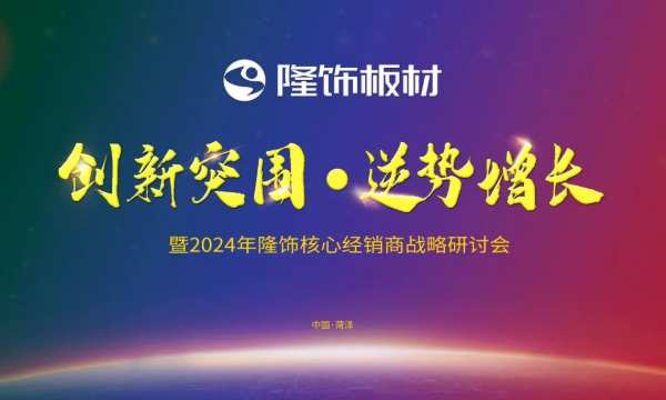 创新突围 逆势增长|隆饰板材2024年核心经销商战略研讨会圆满结束