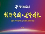创新突围 逆势增长|隆饰板材2024核心经销商会议顺利召开