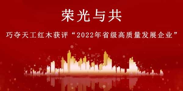 荣耀时刻 | 巧夺天工红木获评“2022年省级高质量发展企业”